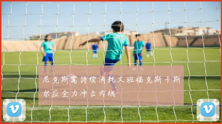 尼克斯需持续消耗文班福克斯卡斯尔应全力冲击内线
