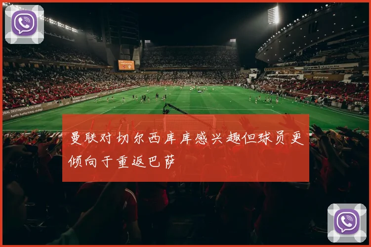 曼联对切尔西库库感兴趣但球员更倾向于重返巴萨