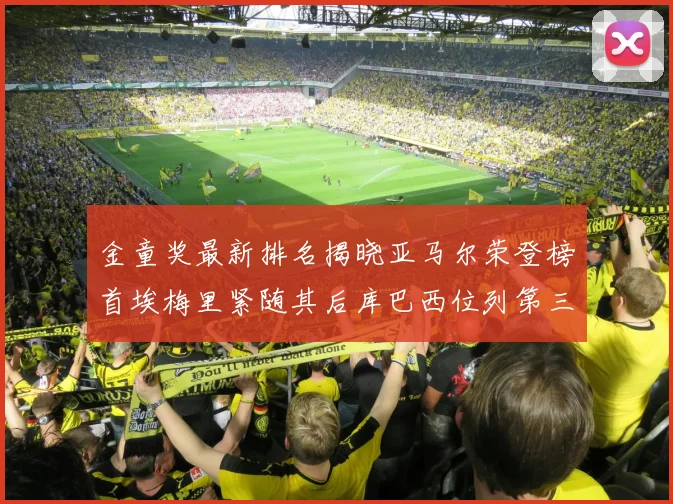 金童奖最新排名揭晓亚马尔荣登榜首埃梅里紧随其后库巴西位列第三