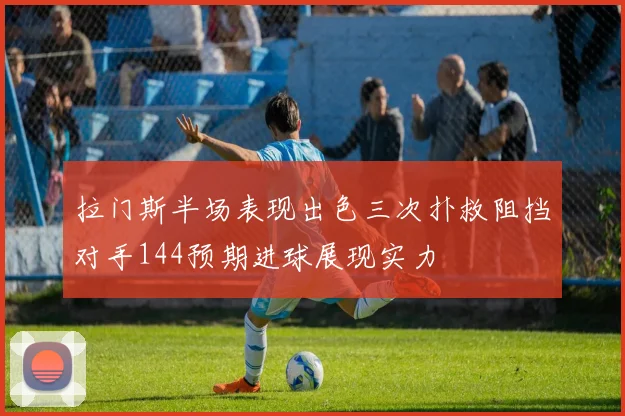 拉门斯半场表现出色三次扑救阻挡对手144预期进球展现实力