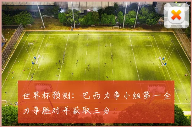 世界杯预测：巴西力争小组第一全力争胜对手获取三分