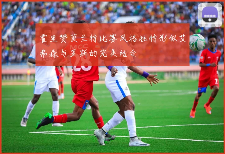 霍里赞莫兰特比赛风格独特形似艾弗森与罗斯的完美结合
